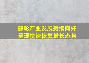 邮轮产业发展持续向好 呈现快速恢复增长态势